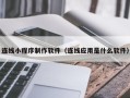 桂林连线小程序制作软件（连线应用是什么软件）