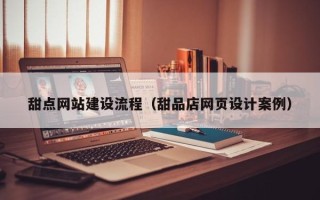 桂林甜点网站建设流程（甜品店网页设计案例）