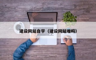 桂林建设网站自学（建设网站难吗）