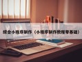 桂林综合小程序制作（小程序制作教程零基础）