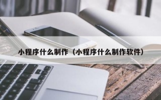 桂林小程序什么制作（小程序什么制作软件）