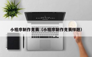 桂林小程序制作竞赛（小程序制作竞赛样题）
