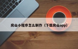 桂林房山小程序怎么制作（下载房山app）