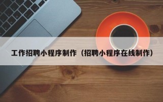 桂林工作招聘小程序制作（招聘小程序在线制作）