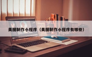 桂林美图制作小程序（美图制作小程序有哪些）