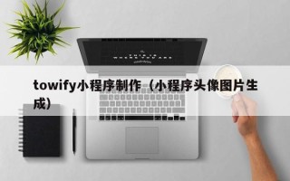 桂林towify小程序制作（小程序头像图片生成）