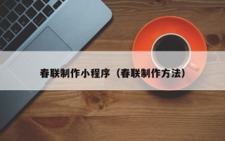 桂林春联制作小程序（春联制作方法）