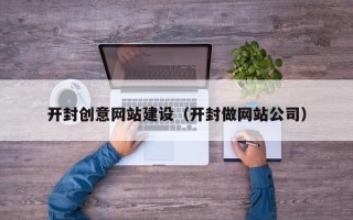 桂林开封创意网站建设（开封做网站公司）